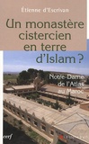 Etienne d' Escrivan - Un monastère cistercien en terre d'Islam ? - Notre-Dame de l'Atlas au Maroc.