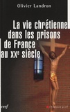 Olivier Landron - La vie chrétienne dans les prisons de France au XXe siècle.