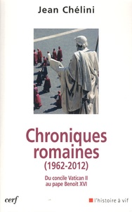 Jean Chélini - Chroniques romaines - Du concile Vatican II au pape Benoît XVI 1962-2012.