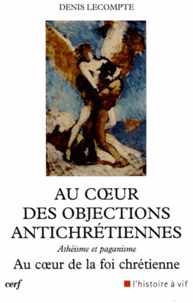 Denis Lecompte - Au coeur des objections antichrétiennes - Athéisme et paganisme au coeur de la foi chrétienne.