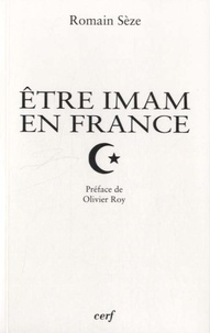 Romain Sèze - Etre imam en France - Transformations du "clergé" musulman en contexte minoritaire.