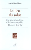 André Brouillette - Le lieu du salut - Une pneumatologie d'incarnation chez Thérèse d'Avila.