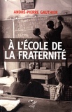 André-Pierre Gauthier - A l'école de la fraternité - Réflexions éducatives et théologiques sur l'école catholique.