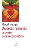 Marcel Metzger - Divorcés remariés - La voie de la réconciliation.