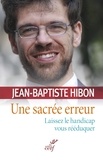 Jean-Baptiste Hibon et  HIBON JEAN-BAPTISTE - Une sacrée erreur - Laissez le handicap vous rééduquer.