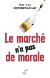 Mathieu Detchessahar et  DETCHESSAHAR MATHIEU - Le marché n'a pas de morale - Ou l'impossible société marchande.