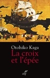 Otohiko Kaga - La croix et l'épée - Samouraï et chrétien : le roman d'un banni.