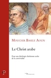 Mouchir Basile Aoun - Le Christ arabe - Pour une théologie chrétienne arabe de la convivialité.