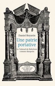 Daniel Boyarin et  BOYARIN DANIEL - Une patrie portative - Le Talmud de Babylone comme diaspora.