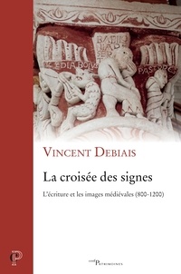 Vincent Debiais - La croisée des signes - L'écriture et les images médiévales, 800-1200.