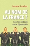 Laurent Larcher et  LARCHER LAURENT - Au nom de la France ? - Les non-dits de notre diplomatie.