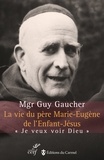 Guy Gaucher - La vie du père Marie-Eugène de l'Enfant-Jésus - Henri Grialou (1894-1967) "Je veux voir Dieu".