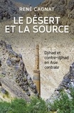  CAGNAT RENE et  CONESA PIERRE - LE DESERT ET LA SOURCE - DJIHAD ET CONTRE-DJIHAD EN ASIE CENTRALE.