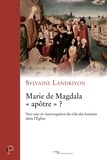 Sylvaine Landrivon - Marie de Magdala "apôtre" ? - Vers une ré-interrogation du rôle des femmes dans l'Eglise.