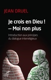 Jean Druel - Je crois en Dieu ! - Moi non plus - Introduction aux principes du dialogue interreligieux.