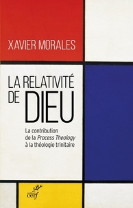 Xavier Morales et  MORALES XAVIER - La relativité de Dieu - La contribution de la Process Theology à la théologie trinitaire.