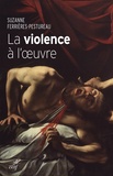 Suzanne Ferrieres-Pestureau - La violence à l'oeuvre - Figures de la violence dans la peinture de la fin du Moyen Age à nos jours.
