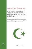 Abdellah Boussouf - Une monarchie citoyenne en terre d'islam - Comment Mohammed VI a conçu un modèle religieux universel.