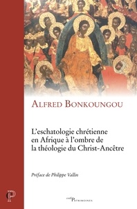 Alfred Bonkoungou - L'eschatologie chrétienne en Afrique à l'ombre de la théologie du Christ-Ancêtre.