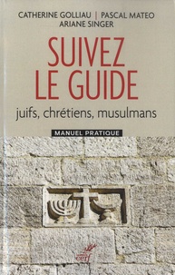 Catherine Golliau et Pascal Mateo - Suivez le guide - Juifs, chrétiens, musulmans. Manuel pratique.