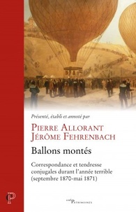 Pierre Allorant et Jérôme Fehrenbach - Ballons montes - Correspondance et tendresse conjugales durant l'année terrible (septembre 1870-mai 1871).