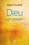 Alain Durand - Dieu, une passion.