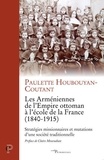 Paulette Houbouyan-Coutant - Les Arméniennes de l'Empire ottoman à l'école de la France (1840-1915) - Stratégies missionaires et mutations d'une société traditionnelle.