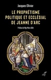 Jacques Olivier - Le prophétisme politique et ecclesial de Jeanne d'Arc.