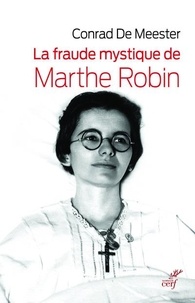 Conrad De Meester - La fraude mystique de Marthe Robin - Dieu saura écrire droit sur des lignes courbes.