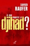  RAUFER XAVIER - A QUI PROFITE LE DJIHAD ?.