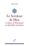  GRIL DENIS et  CHIABOTTI FRANCESCO - LE SERVITEUR DE DIEU - LA FIGURE DE MUHAMMAD EN SPIRITUALITE MUSULMANE.