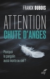  DUBOIS FRANCK - ATTENTION CHUTE D'ANGES - POURQUOI LE PANGOLIN AUSSI MONTE AU CIEL ?.