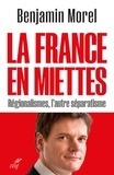  MOREL BENJAMIN - LA FRANCE EN MIETTES - REGIONALISMES, L'AUTRE SEPARATISME.