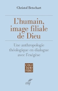  BETSCHART CHRISTOF - L'HUMAIN, IMAGE FILIALE DE DIEU - UNE ANTHROPOLOGIE THEOLOGIQUE EN DIALOGUE AVEC L'EXEGESE.
