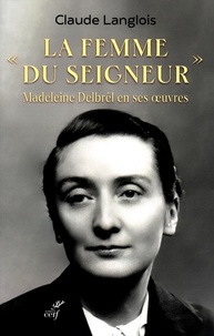 Claude Langlois - "La femme du Seigneur", Madeleine Delbrêl en ses oeuvres.