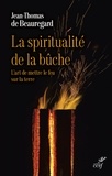  BEAUREGARD JEAN-THOMAS DE - LA SPIRITUALITE DE LA BUCHE - L'ART DE METTRE LE FEU SUR LA TERRE.