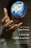  GASTINEAU MAX-ERWANN - L'ERE DE L'AFFIRMATION - REPONDRE AU DEFI DE LA DESOCCIDENTALISATION.