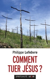 Philippe Lefebvre - Comment tuer Jésus ?.