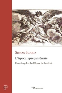 Simon Icard - L'Apocalypse janséniste - Port-Royal et la défense de la vérité.