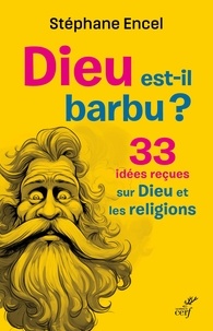 Stéphane Encel - Dieu est-il barbu ? - 33 idées reçues sur Dieu et les religions.
