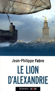 Jean-Philippe Fabre - Le Lion d'Alexandrie - Le voyage inouï où Marc inventa l'Evangile.