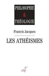 Francis Jacques - Les athéismes - Comment surmonter leur fin de non-recevoir contre toute interrogation religieuse ? Le christianisme au risque de l'interrogation.
