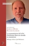 Roland Lacroix et Isabelle Morel - La transmission de la foi chrétienne dans un monde en mutations - Mélanges offerts à Joël Molinario.