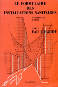 Robert Delebecque et C Roux - Le Formulaire Des Installations Sanitaires. Tome 2, Eau Chaude.