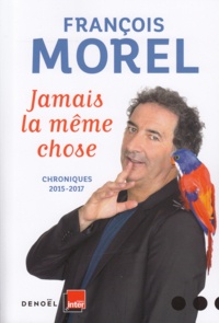 François Morel - Jamais la même chose - Chroniques 2015-2017.