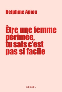 Delphine Apiou - Etre une femme périmée, tu sais c’est pas si facile - Journal de bord très énervée d'une quinqua qui cherche du travail (et l'amour aussi).