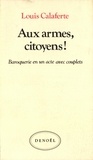 Louis Calaferte - Aux armes, citoyens ! - Baroquerie en un acte avec couplets.
