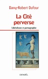 Dany-Robert Dufour - La Cité perverse - Libéralisme et pornographie.