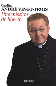 André Vingt-Trois - Une mission de liberté.