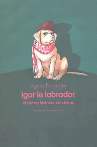 Agnès Desarthe - Igor le Labrador et autres histoires de chiens.